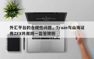 外汇平台的合规性问题，Traze与山海证券ZFX共用同一监管牌照