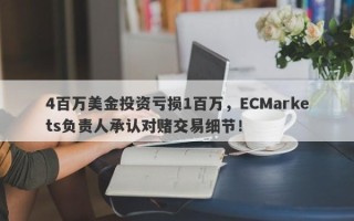 4百万美金投资亏损1百万，ECMarkets负责人承认对赌交易细节！