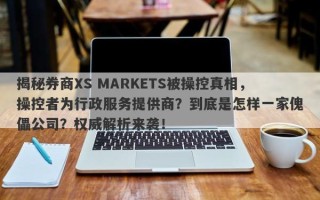 揭秘券商XS MARKETS被操控真相，操控者为行政服务提供商？到底是怎样一家傀儡公司？权威解析来袭！