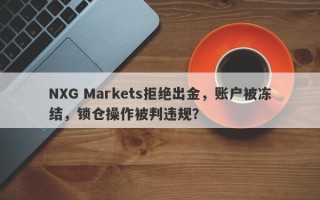 NXG Markets拒绝出金，账户被冻结，锁仓操作被判违规？