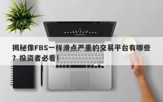 揭秘像FBS一样滑点严重的交易平台有哪些？投资者必看！