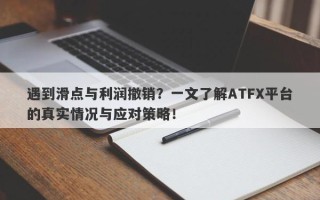 遇到滑点与利润撤销？一文了解ATFX平台的真实情况与应对策略！