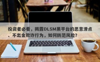 投资者必看，揭露DLSM黑平台的恶意滑点、不出金欺诈行为，如何防范风险？