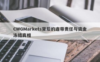 CWGMarkets背后的连带责任与资金冻结真相