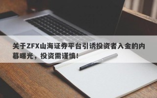 关于ZFX山海证券平台引诱投资者入金的内幕曝光，投资需谨慎！