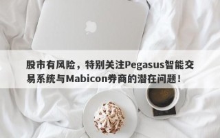 股市有风险，特别关注Pegasus智能交易系统与Mabicon券商的潜在问题！