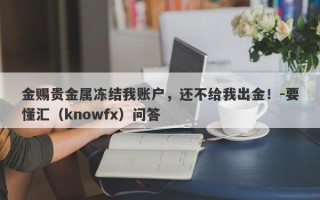 金赐贵金属冻结我账户，还不给我出金！-要懂汇（knowfx）问答