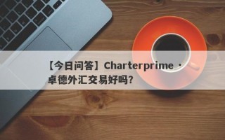 【今日问答】Charterprime · 卓德外汇交易好吗？
