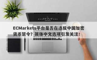 ECMarkets平台是否在违反中国加密货币禁令？简体中文选项引发关注！