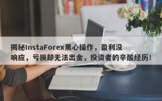 揭秘InstaForex黑心操作，盈利没响应，亏损却无法出金，投资者的辛酸经历！