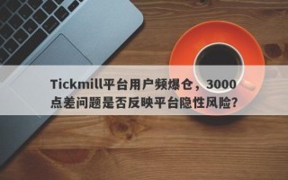 Tickmill平台用户频爆仓，3000点差问题是否反映平台隐性风险？