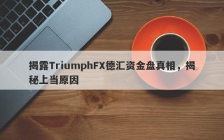 揭露TriumphFX德汇资金盘真相，揭秘上当原因