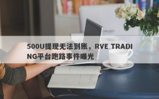 500U提现无法到账，RVE TRADING平台跑路事件曝光