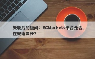 失联后的疑问：ECMarkets平台是否在规避责任？