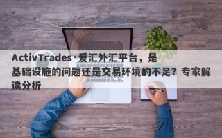 ActivTrades·爱汇外汇平台，是基础设施的问题还是交易环境的不足？专家解读分析