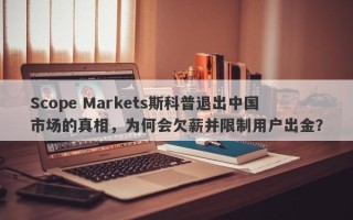 Scope Markets斯科普退出中国市场的真相，为何会欠薪并限制用户出金？