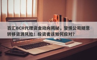 百汇BCR代理资金动向揭秘，警惕公司随意转移资源风险！投资者该如何应对？