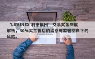 ‘LIRUNEX 利惠集团’交易奖金制度解析，30%奖金背后的诱惑与监管空白下的风险。