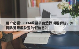 用户必看！CXM希盟平台造假问题解析，如何防范显眼位置的假信息？