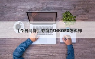 【今日问答】券商TENKOFX怎么样
