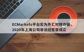 ECMarkets平台实为外汇对赌诈骗，2020年上海公司非法经营罪成立