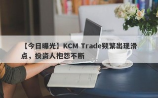 【今日曝光】KCM Trade频繁出现滑点，投资人抱怨不断