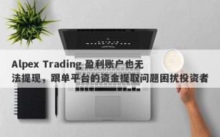 Alpex Trading 盈利账户也无法提现，跟单平台的资金提取问题困扰投资者