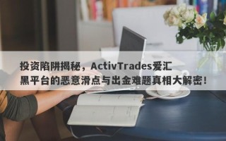 投资陷阱揭秘，ActivTrades爱汇黑平台的恶意滑点与出金难题真相大解密！