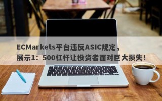 ECMarkets平台违反ASIC规定，展示1：500杠杆让投资者面对巨大损失！