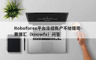 Roboforex平台冻结账户不给提现-要懂汇（knowfx）问答