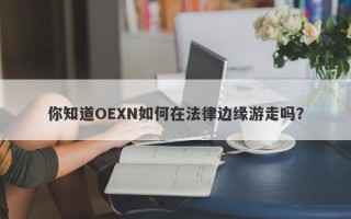 你知道OEXN如何在法律边缘游走吗？