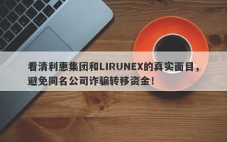 看清利惠集团和LIRUNEX的真实面目，避免同名公司诈骗转移资金！