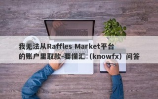 我无法从Raffles Market平台的账户里取款-要懂汇（knowfx）问答