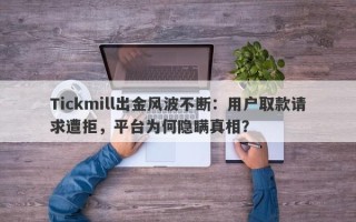 Tickmill出金风波不断：用户取款请求遭拒，平台为何隐瞒真相？