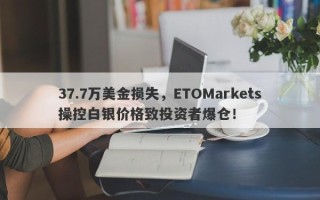 37.7万美金损失，ETOMarkets操控白银价格致投资者爆仓！