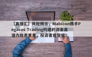 【真懂汇】风险揭示，Mabicon携手Pegasus Trading构建的资金盘潜力隐患重重，投资者需警惕！