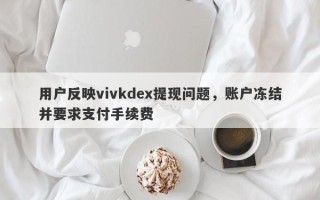 用户反映vivkdex提现问题，账户冻结并要求支付手续费