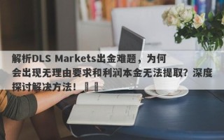 解析DLS Markets出金难题，为何会出现无理由要求和利润本金无法提取？深度探讨解决方法！​​