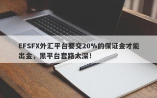 EFSFX外汇平台要交20%的保证金才能出金，黑平台套路太深！