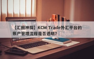 【汇圈神探】KCM Trade外汇平台的账户管理流程是否透明？
