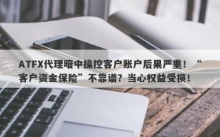 ATFX代理暗中操控客户账户后果严重！“客户资金保险”不靠谱？当心权益受损！