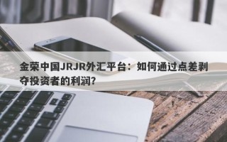 金荣中国JRJR外汇平台：如何通过点差剥夺投资者的利润？