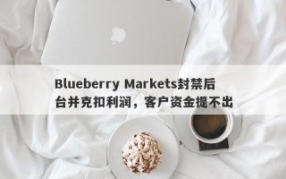 Blueberry Markets封禁后台并克扣利润，客户资金提不出