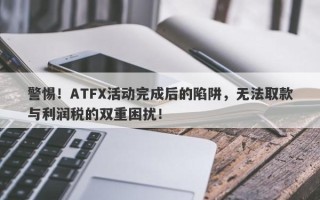 警惕！ATFX活动完成后的陷阱，无法取款与利润税的双重困扰！