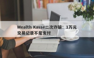 Wealth Kasse二次诈骗：1万元交易记录不是支付