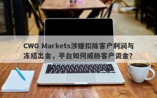 CWG Markets涉嫌扣除客户利润与冻结出金，平台如何威胁客户资金？