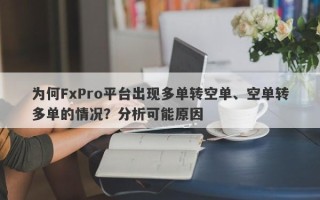 为何FxPro平台出现多单转空单、空单转多单的情况？分析可能原因