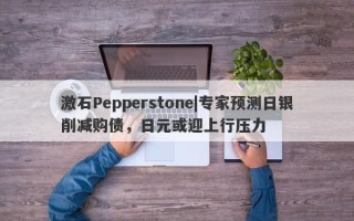 激石Pepperstone|专家预测日银削减购债，日元或迎上行压力