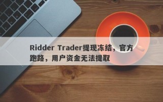 Ridder Trader提现冻结，官方跑路，用户资金无法提取