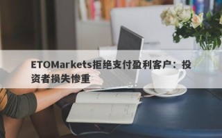 ETOMarkets拒绝支付盈利客户：投资者损失惨重